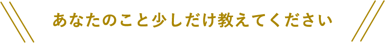 あなたのこと少しだけ教えてください